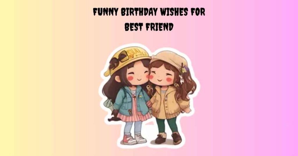 Funny Birthday Wishes For Best Friend