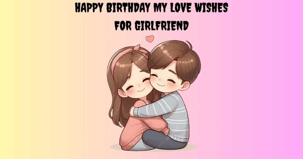 Happy Birthday My Love Wishes For Girlfriend