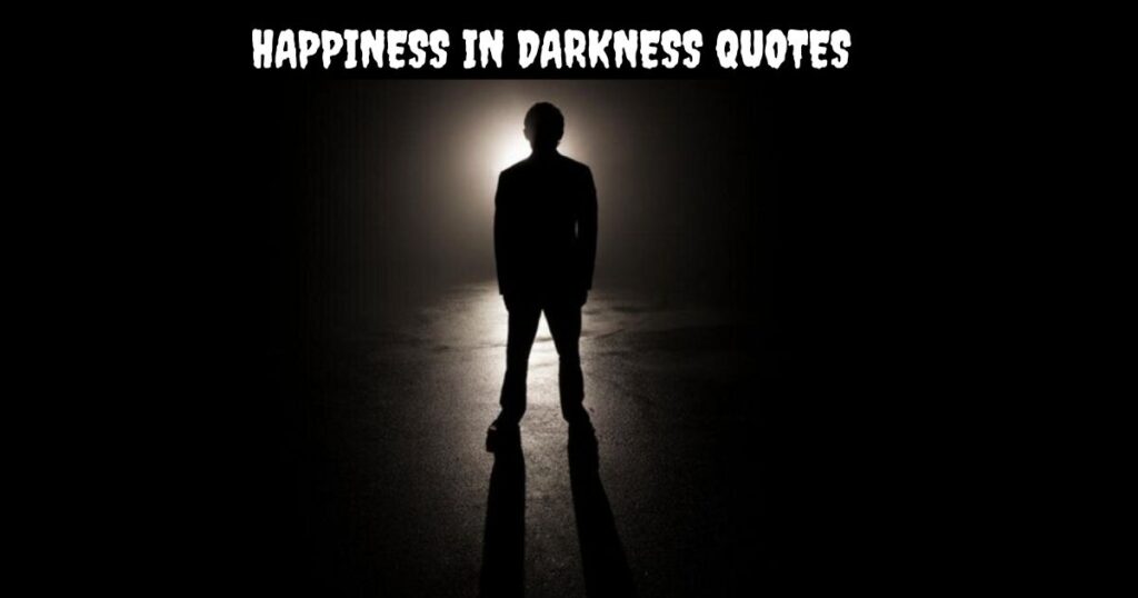 Happiness in Darkness Quotes