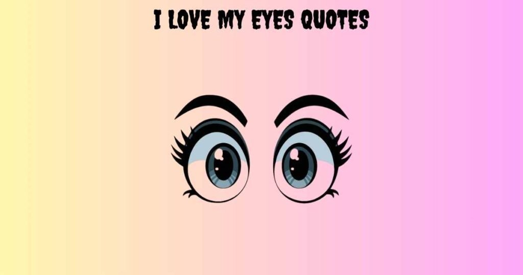 I Love My Eyes Quotes